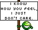 I know how you feel, I just don't care I know how you feel, I just don't care