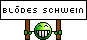 Blödes Schwein Blödes Schwein